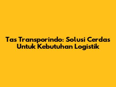 Tas Transporindo: Solusi Cerdas Untuk Kebutuhan Logistik