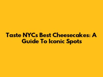 Taste NYC's Best Cheesecakes: A Guide To Iconic Spots