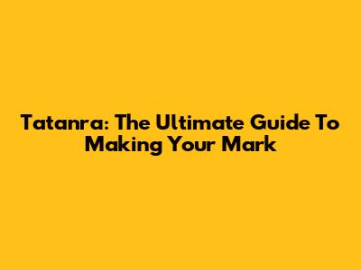 Tatanra: The Ultimate Guide To Making Your Mark