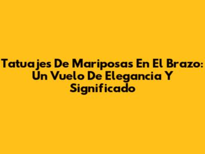 Tatuajes De Mariposas En El Brazo: Un Vuelo De Elegancia Y Significado