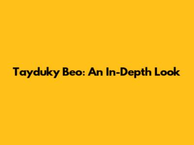 Tayduky Beo: An In-Depth Look