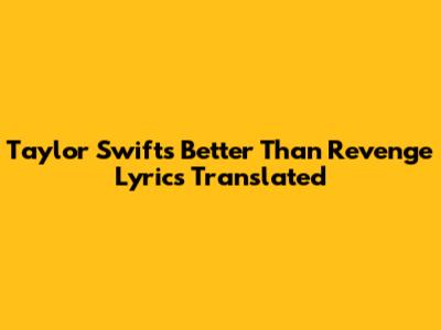Taylor Swift's "Better Than Revenge" Lyrics Translated