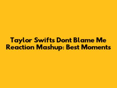 Taylor Swift's "Don't Blame Me" Reaction Mashup: Best Moments