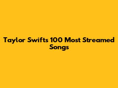 Taylor Swift's 100 Most Streamed Songs
