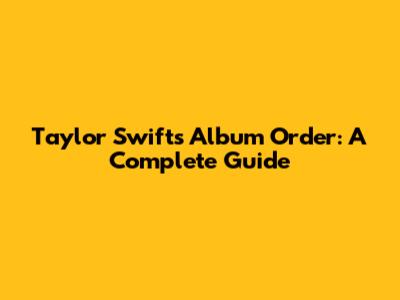 Taylor Swift's Album Order: A Complete Guide