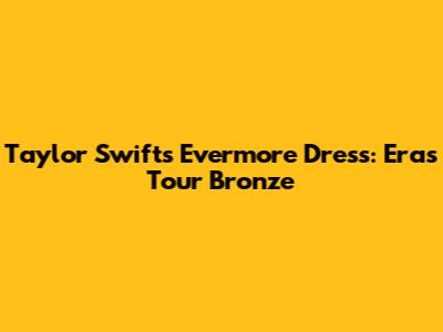 Taylor Swift's Evermore Dress: Eras Tour Bronze