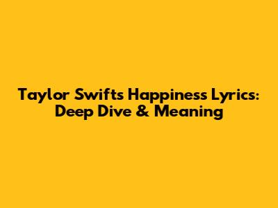 Taylor Swift's Happiness Lyrics: Deep Dive & Meaning