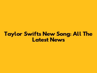 Taylor Swift's New Song: All The Latest News