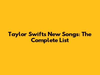Taylor Swift's New Songs: The Complete List