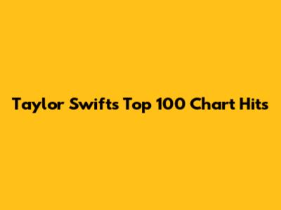 Taylor Swift's Top 100 Chart Hits