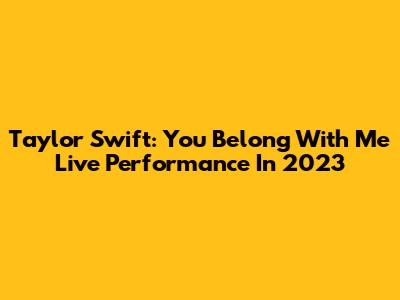 Taylor Swift: You Belong With Me Live Performance In 2023
