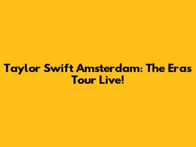 Taylor Swift Amsterdam: The Eras Tour Live!