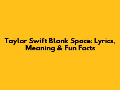 Taylor Swift Blank Space: Lyrics, Meaning & Fun Facts