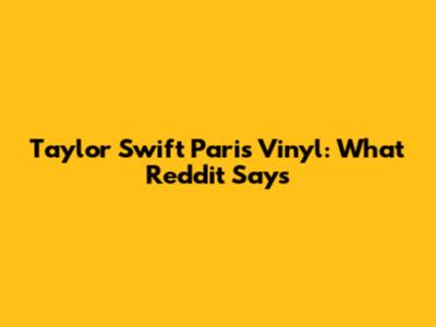Taylor Swift Paris Vinyl: What Reddit Says
