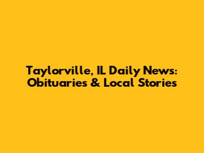Taylorville, IL Daily News: Obituaries & Local Stories