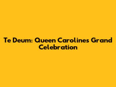 Te Deum: Queen Caroline's Grand Celebration