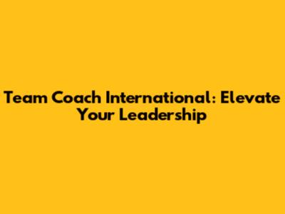 Team Coach International: Elevate Your Leadership