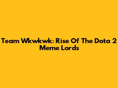 Team Wkwkwk: Rise Of The Dota 2 Meme Lords