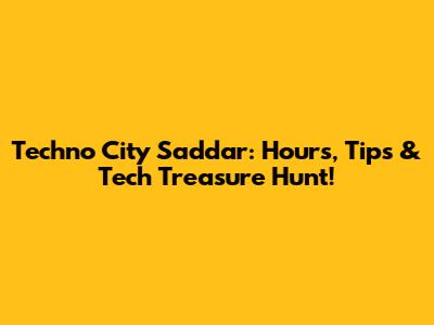 Techno City Saddar: Hours, Tips & Tech Treasure Hunt!