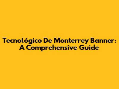 Tecnológico De Monterrey Banner: A Comprehensive Guide