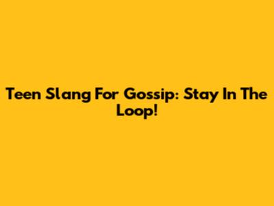 Teen Slang For Gossip: Stay In The Loop!