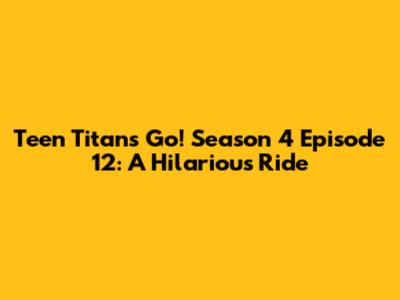 Teen Titans Go! Season 4 Episode 12: A Hilarious Ride