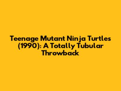 Teenage Mutant Ninja Turtles (1990): A Totally Tubular Throwback