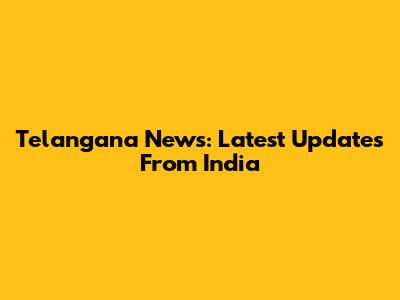 Telangana News: Latest Updates From India