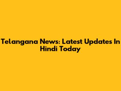 Telangana News: Latest Updates In Hindi Today