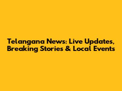 Telangana News: Live Updates, Breaking Stories & Local Events