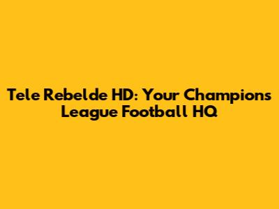 Tele Rebelde HD: Your Champions League Football HQ