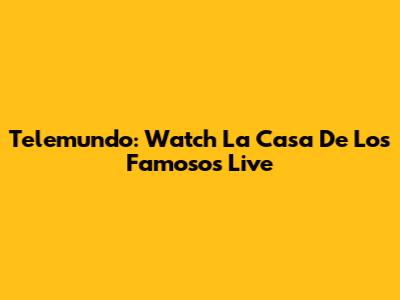Telemundo: Watch La Casa De Los Famosos Live