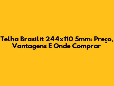 Telha Brasilit 244x110 5mm: Preço, Vantagens E Onde Comprar