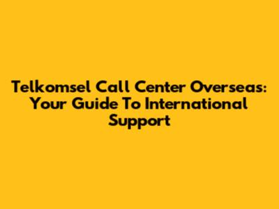 Telkomsel Call Center Overseas: Your Guide To International Support