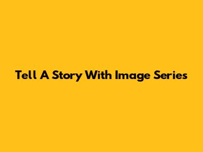 Tell A Story With Image Series