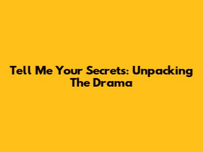 Tell Me Your Secrets: Unpacking The Drama