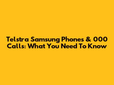 Telstra Samsung Phones & 000 Calls: What You Need To Know