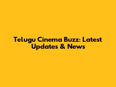 Telugu Cinema Buzz: Latest Updates & News