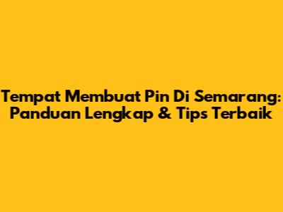 Tempat Membuat Pin Di Semarang: Panduan Lengkap & Tips Terbaik