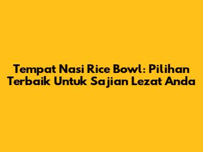 Tempat Nasi Rice Bowl: Pilihan Terbaik Untuk Sajian Lezat Anda