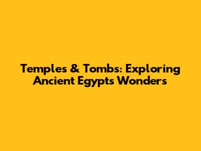 Temples & Tombs: Exploring Ancient Egypt's Wonders