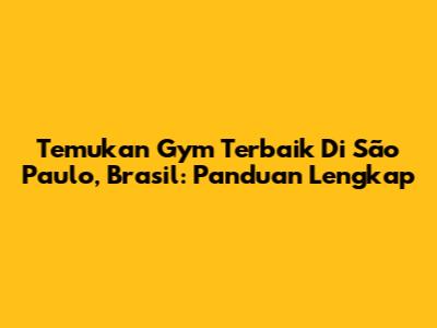 Temukan Gym Terbaik Di São Paulo, Brasil: Panduan Lengkap