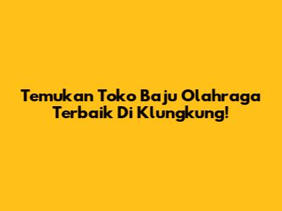 Temukan Toko Baju Olahraga Terbaik Di Klungkung!