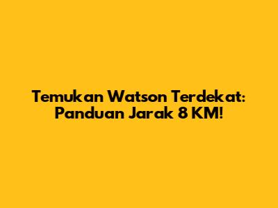 Temukan Watson Terdekat: Panduan Jarak 8 KM!