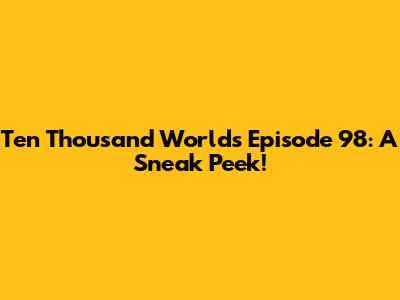 Ten Thousand Worlds Episode 98: A Sneak Peek!