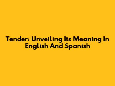 Tender: Unveiling Its Meaning In English And Spanish