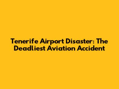 Tenerife Airport Disaster: The Deadliest Aviation Accident