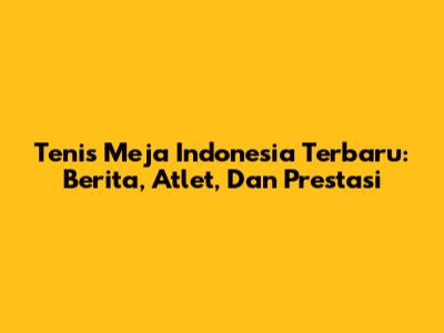 Tenis Meja Indonesia Terbaru: Berita, Atlet, Dan Prestasi