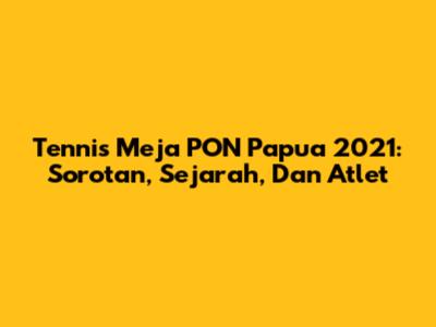 Tennis Meja PON Papua 2021: Sorotan, Sejarah, Dan Atlet