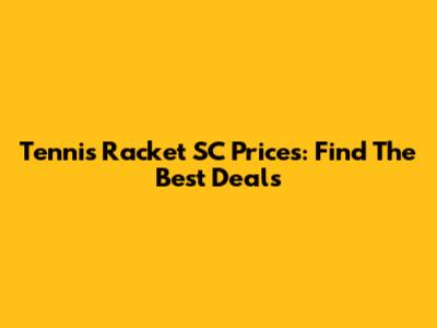 Tennis Racket SC Prices: Find The Best Deals